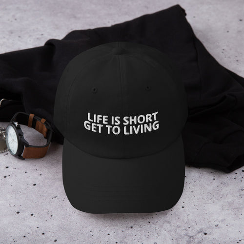 LIFE IS SHORT GET TO LIVING Dad hat