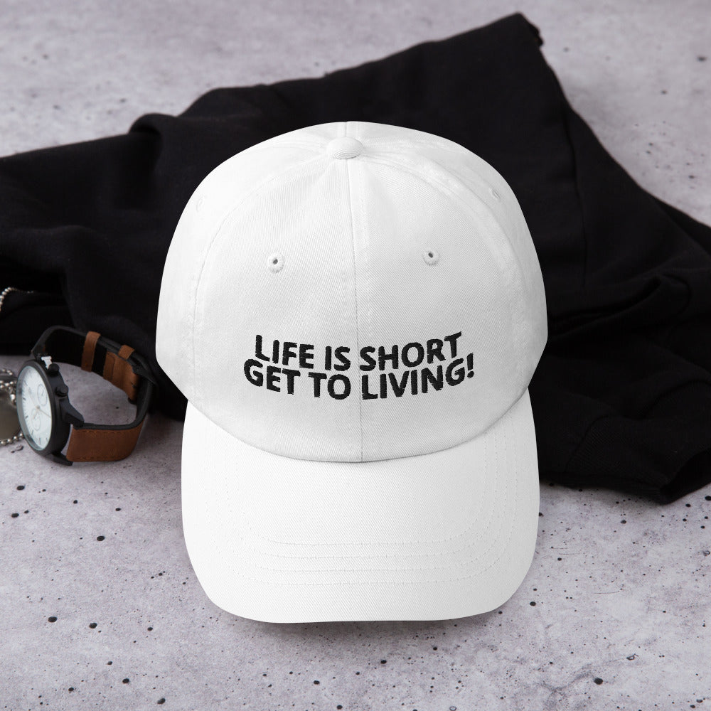 LIFE IS SHORT GET TO LIVING! Dad hat